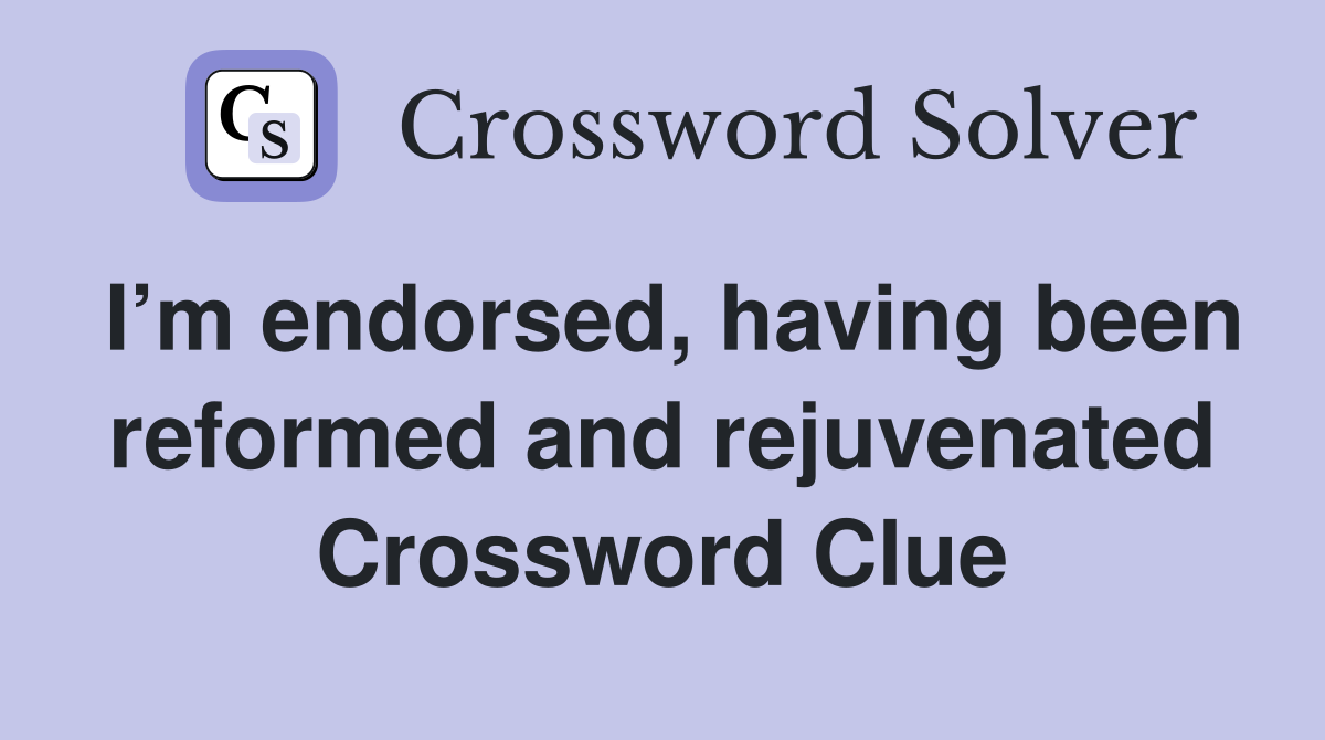 I’m endorsed, having been reformed and rejuvenated Crossword Clue