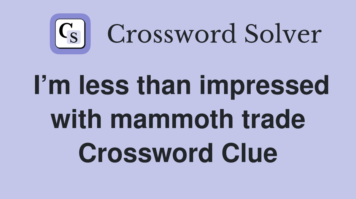 I’m less than impressed with mammoth trade Crossword Clue