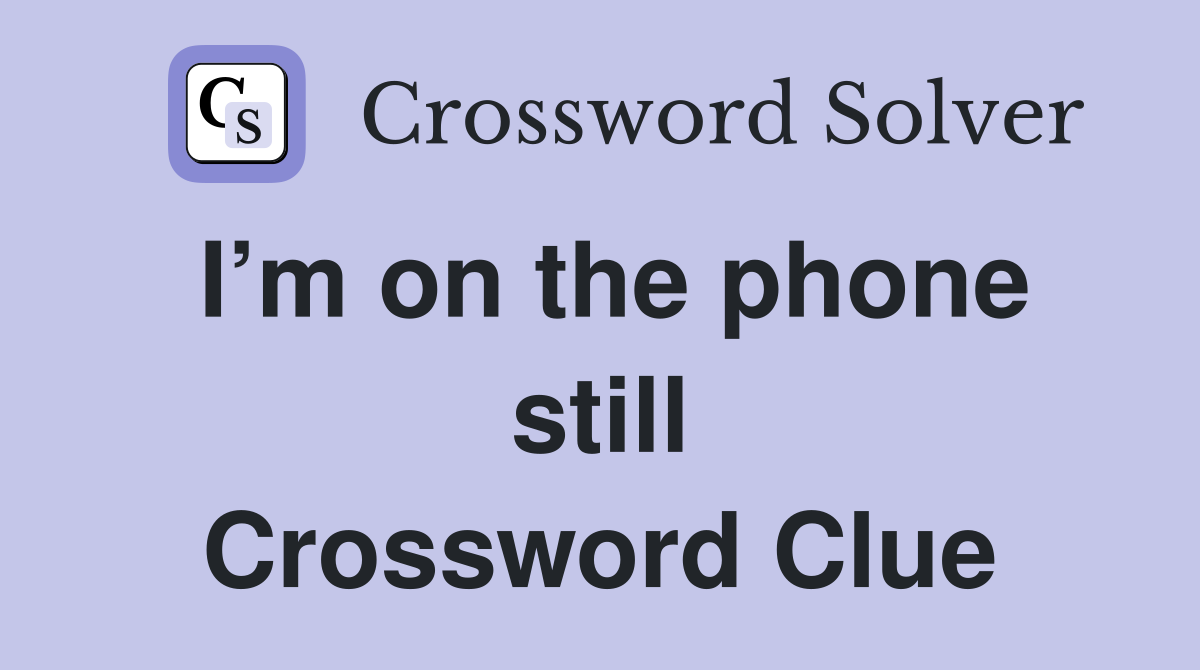 I’m on the phone still Crossword Clue