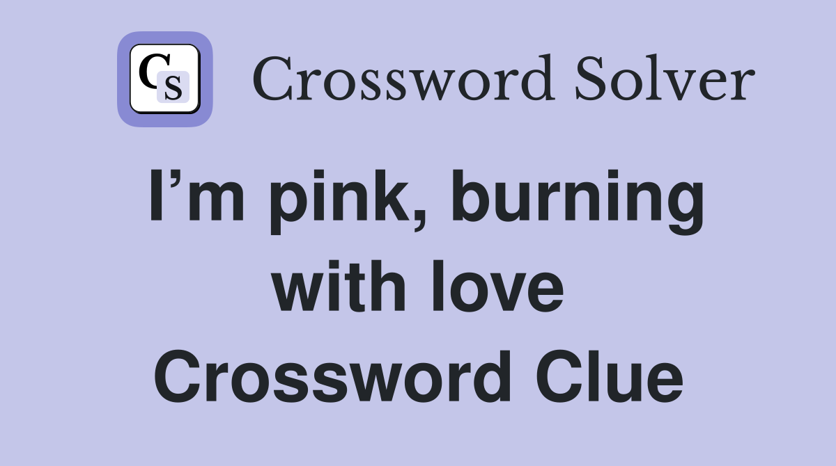 I’m pink, burning with love Crossword Clue