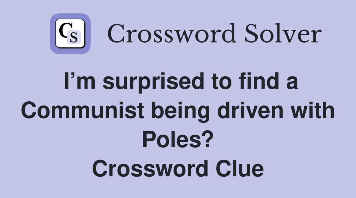 I’m surprised to find a Communist being driven with Poles? Crossword Clue