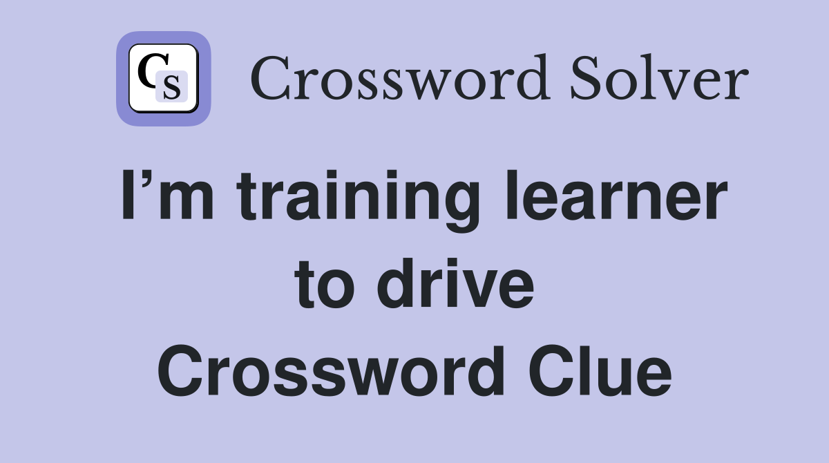 I’m training learner to drive Crossword Clue