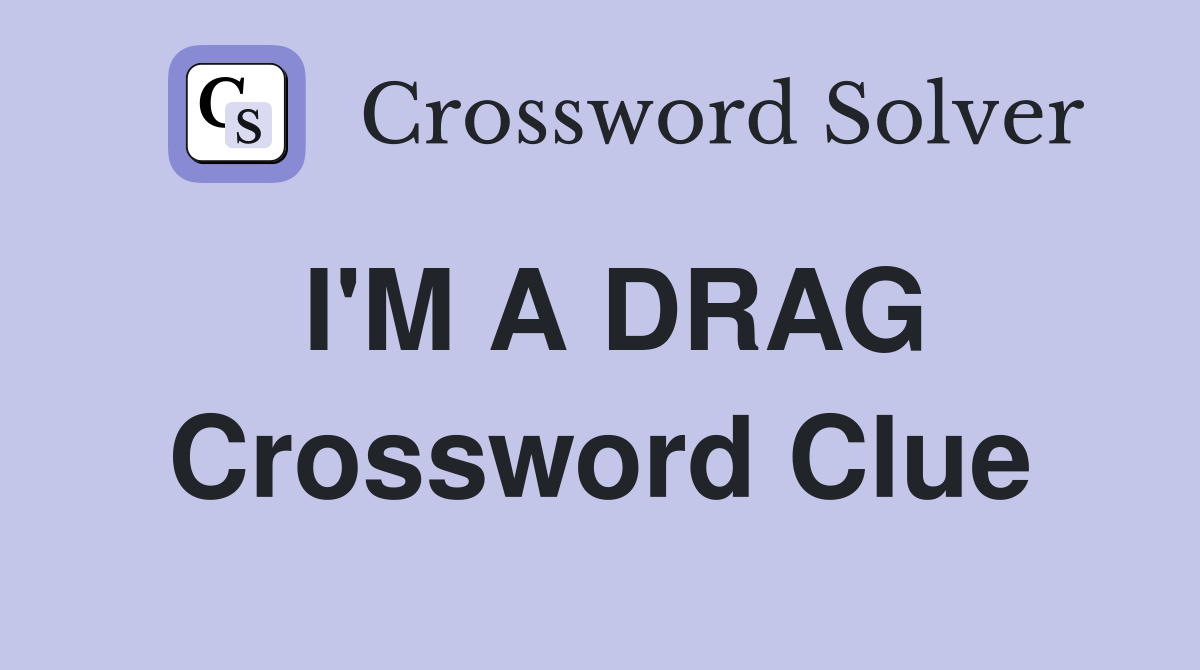 I'M A DRAG Crossword Clue