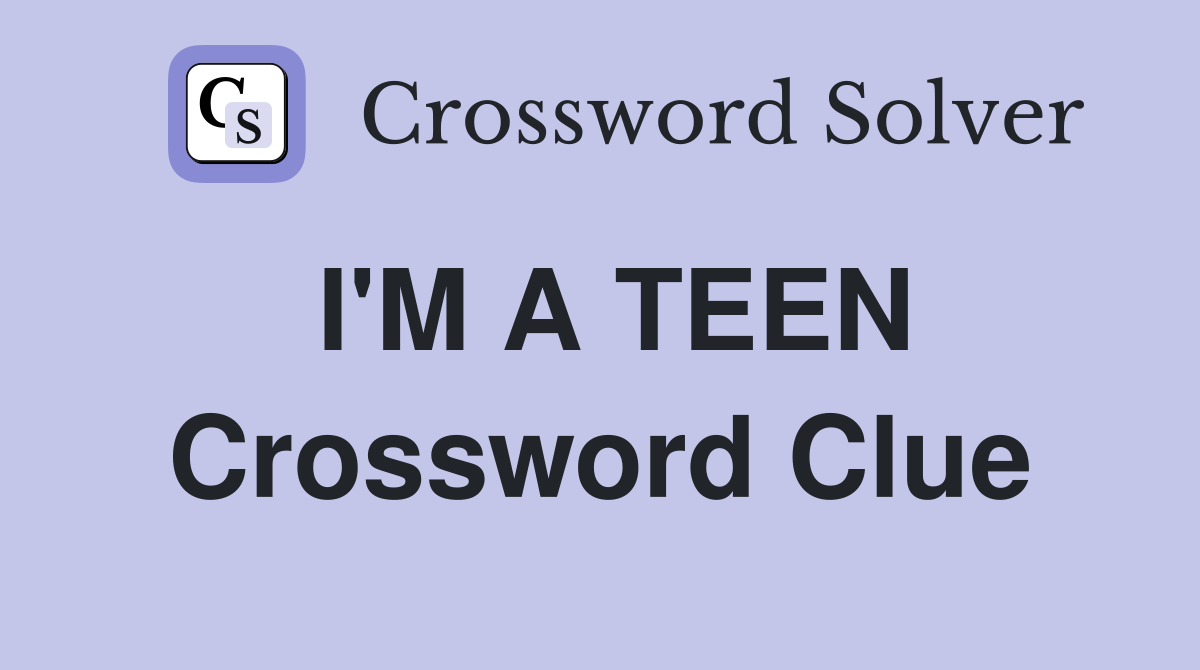 I'M A TEEN Crossword Clue