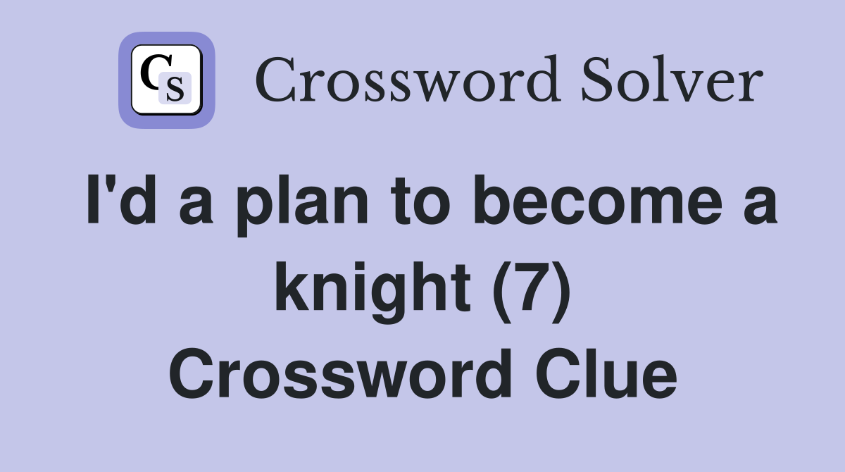 I'd a plan to become a knight (7) Crossword Clue