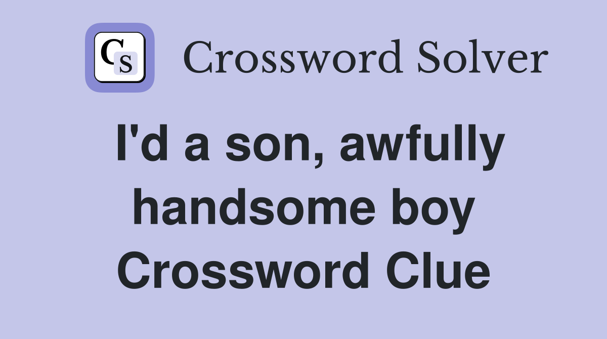 I'd a son, awfully handsome boy Crossword Clue