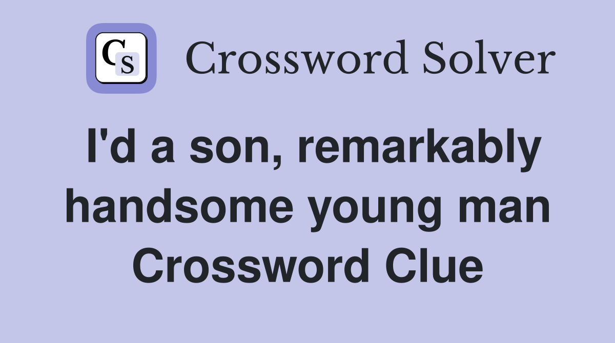 I'd a son, remarkably handsome young man Crossword Clue