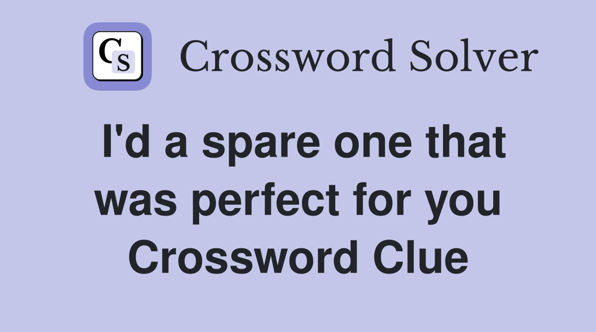 I'd a spare one that was perfect for you Crossword Clue