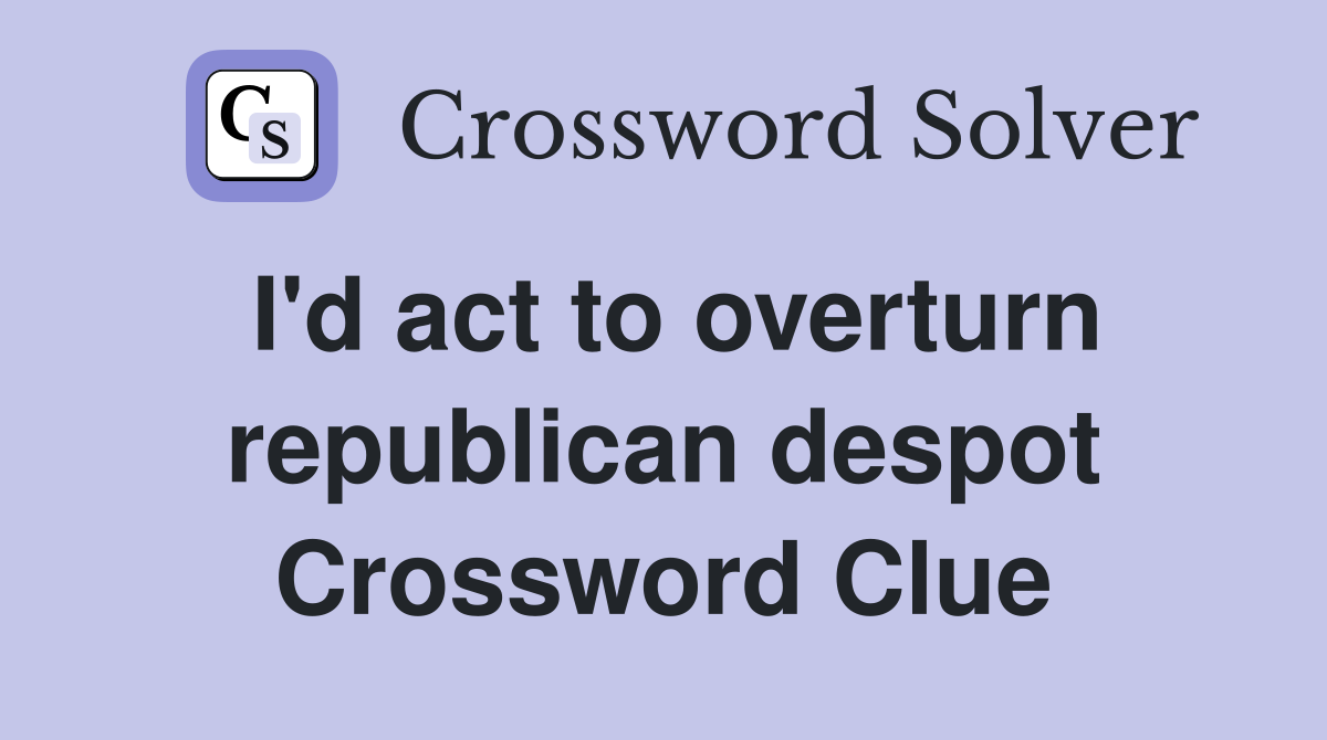 I'd act to overturn republican despot Crossword Clue