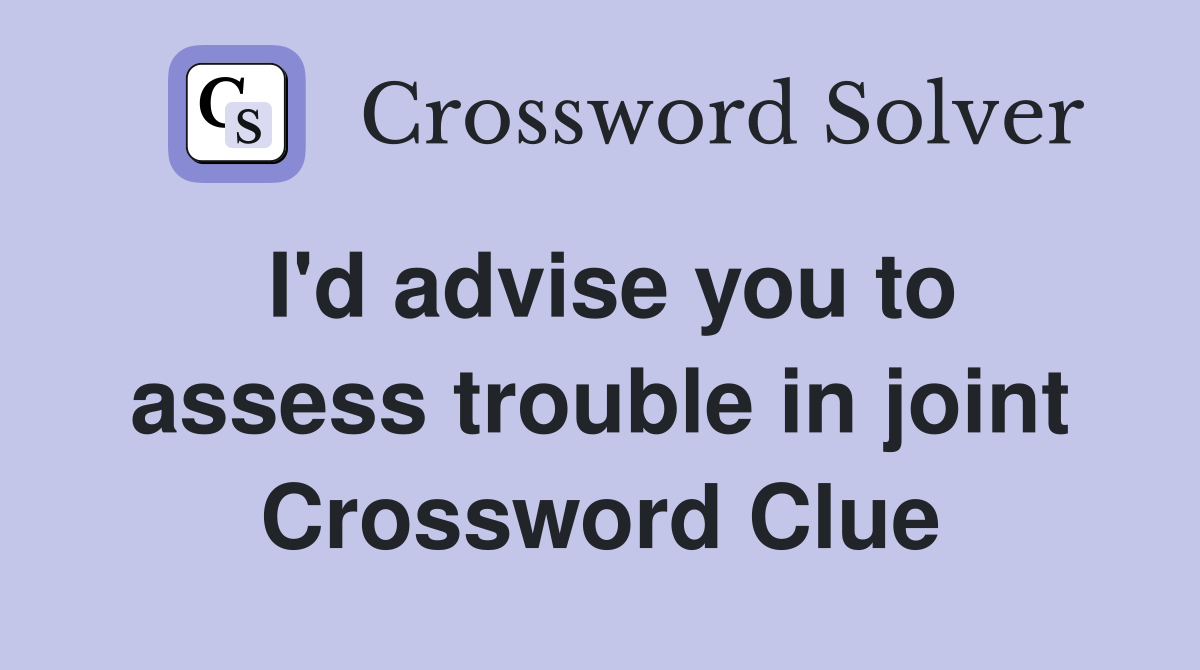 I'd advise you to assess trouble in joint Crossword Clue