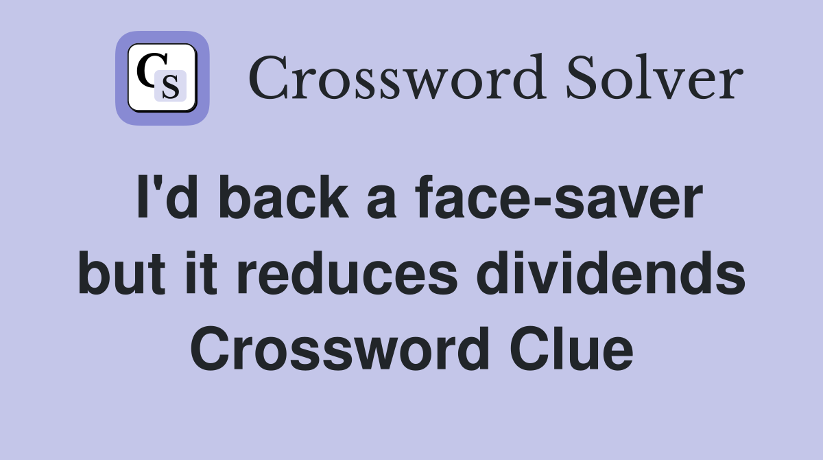 I'd back a face-saver but it reduces dividends Crossword Clue