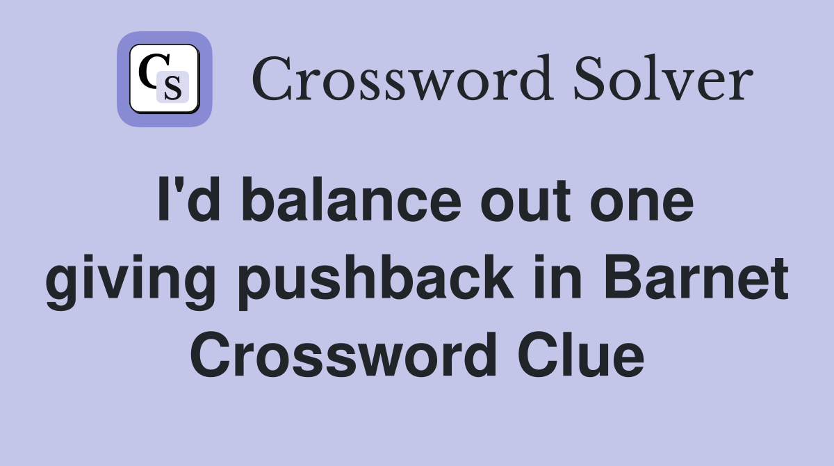 I'd balance out one giving pushback in Barnet Crossword Clue