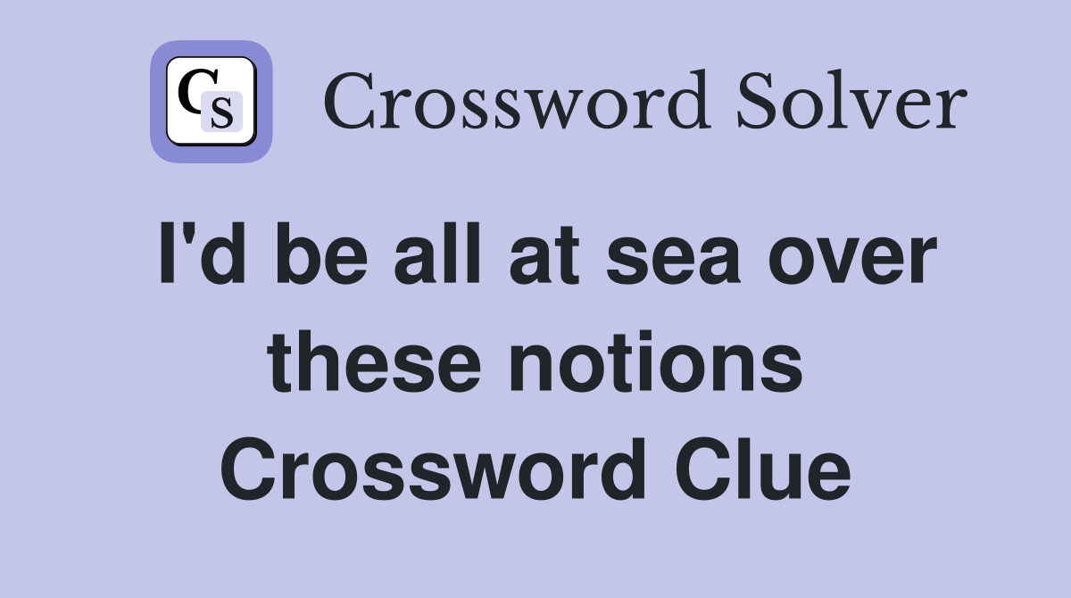 I'd be all at sea over these notions Crossword Clue