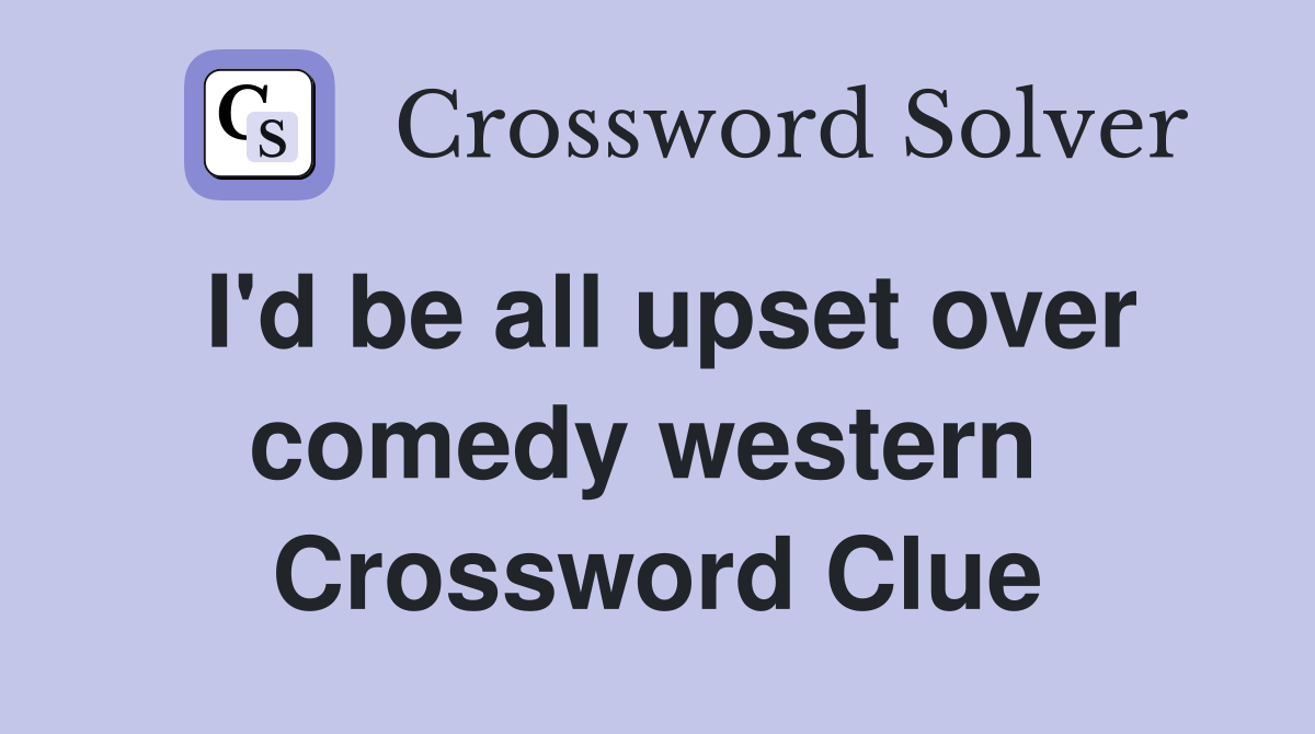 I'd be all upset over comedy western  Crossword Clue