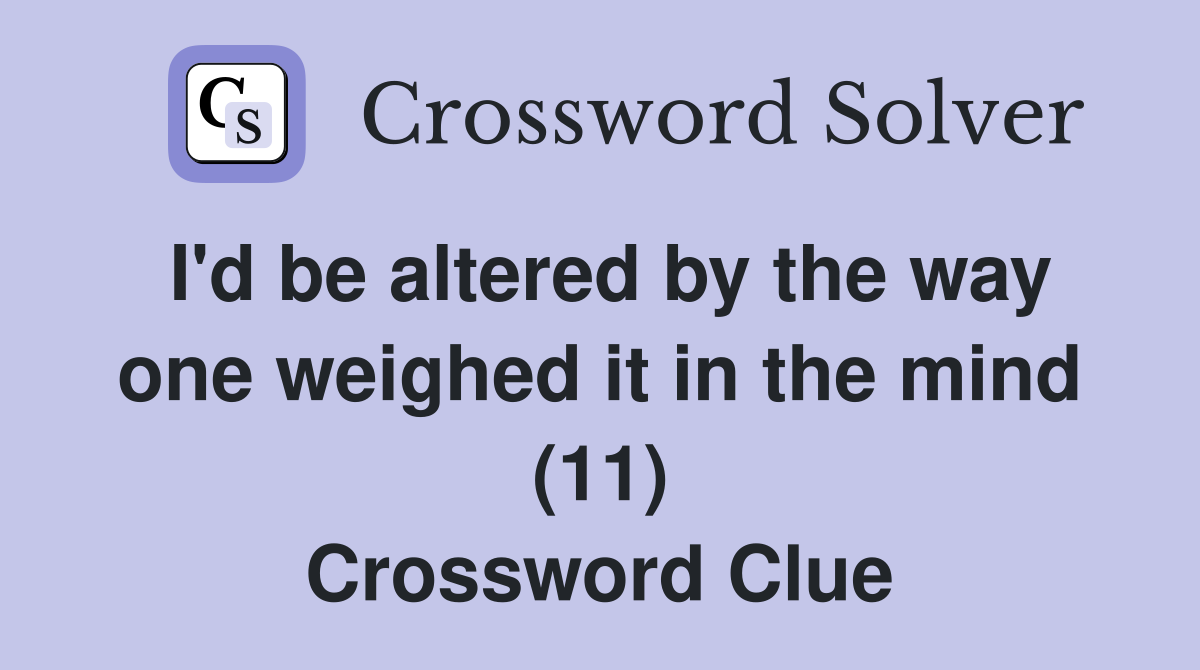 I'd be altered by the way one weighed it in the mind (11) Crossword Clue