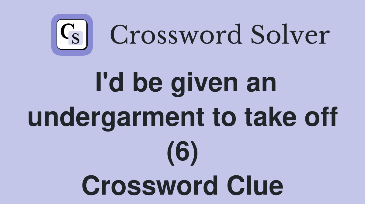 I'd be given an undergarment to take off (6) Crossword Clue