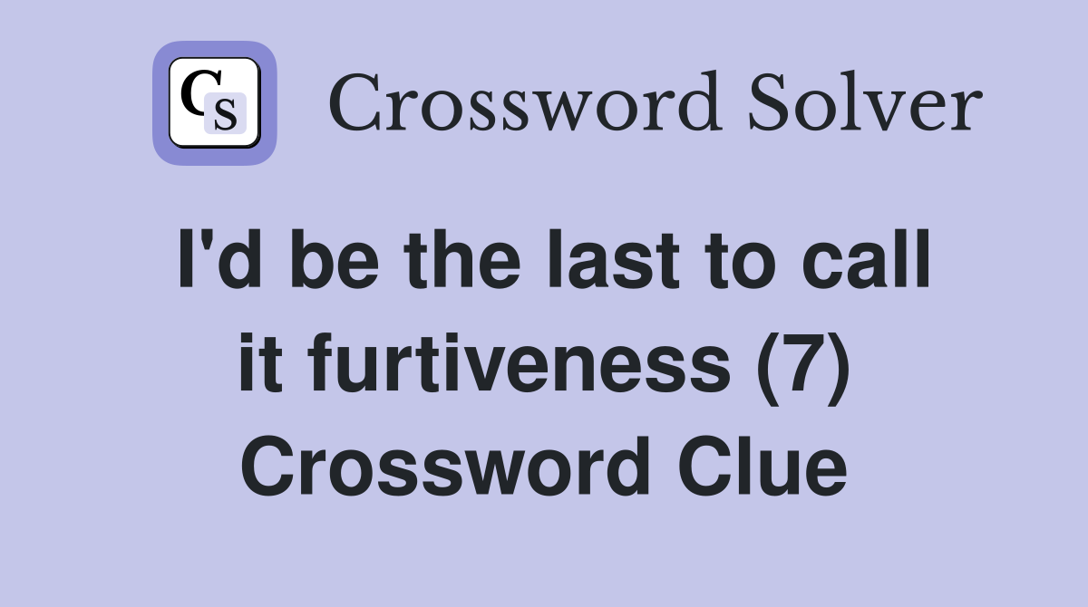 I'd be the last to call it furtiveness (7) Crossword Clue