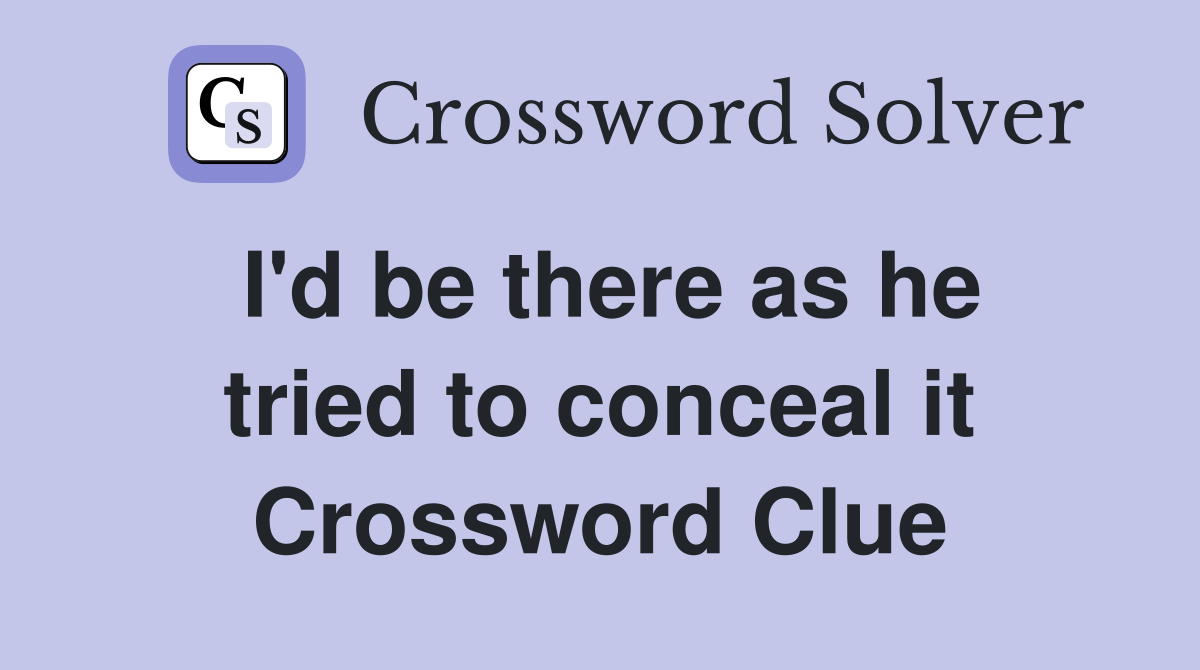 I'd be there as he tried to conceal it Crossword Clue