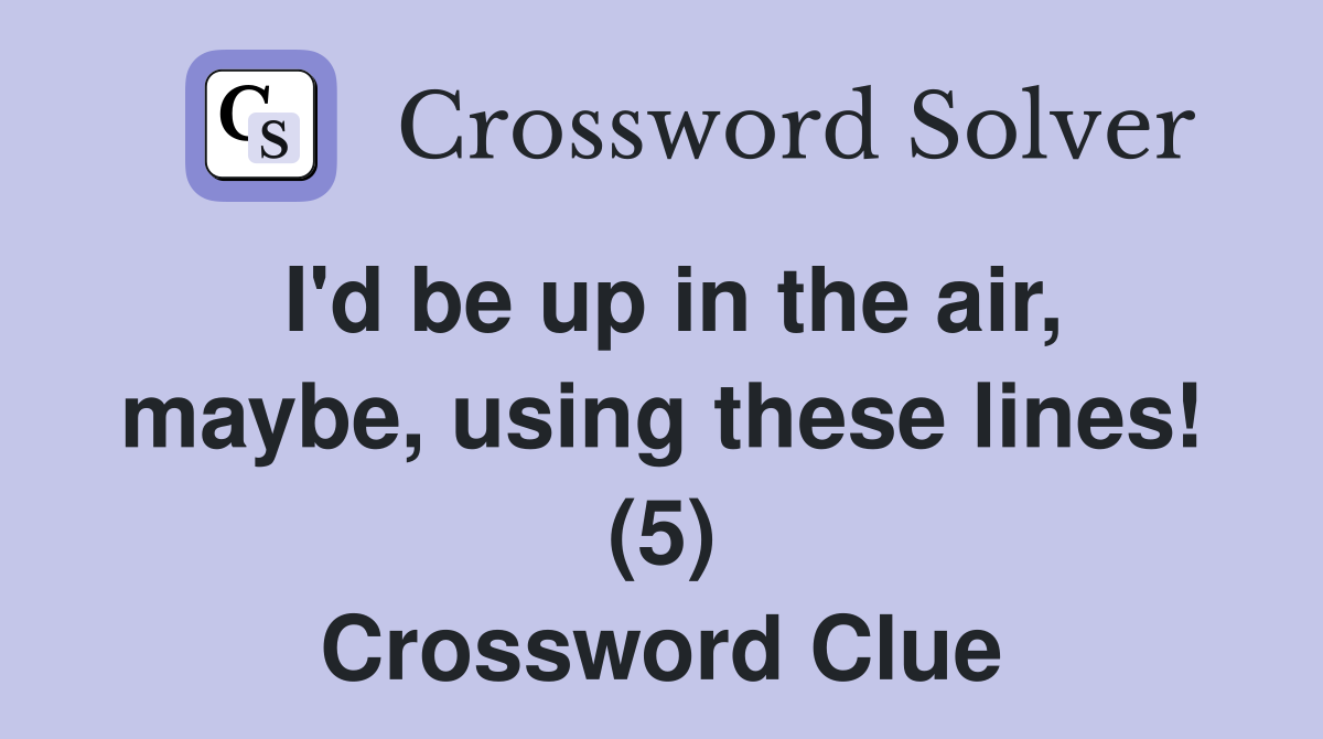 I'd be up in the air, maybe, using these lines! (5) Crossword Clue