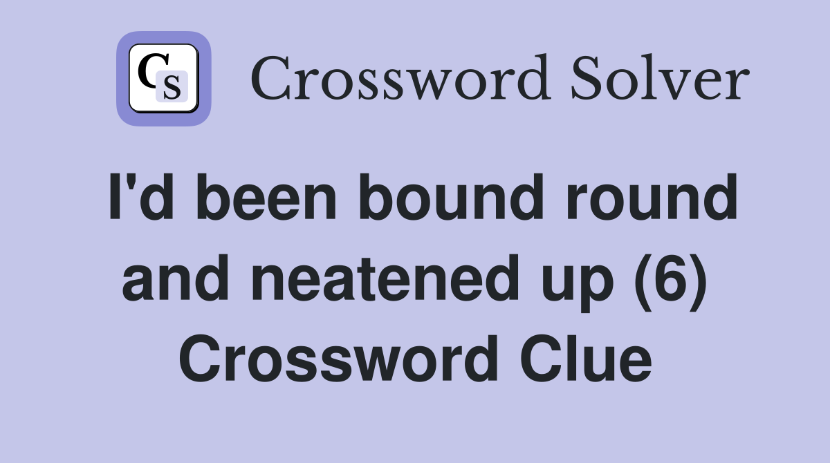 I'd been bound round and neatened up (6) Crossword Clue