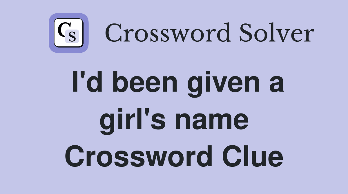 I'd been given a girl's name Crossword Clue