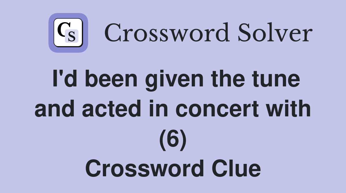 I'd been given the tune and acted in concert with (6) Crossword Clue