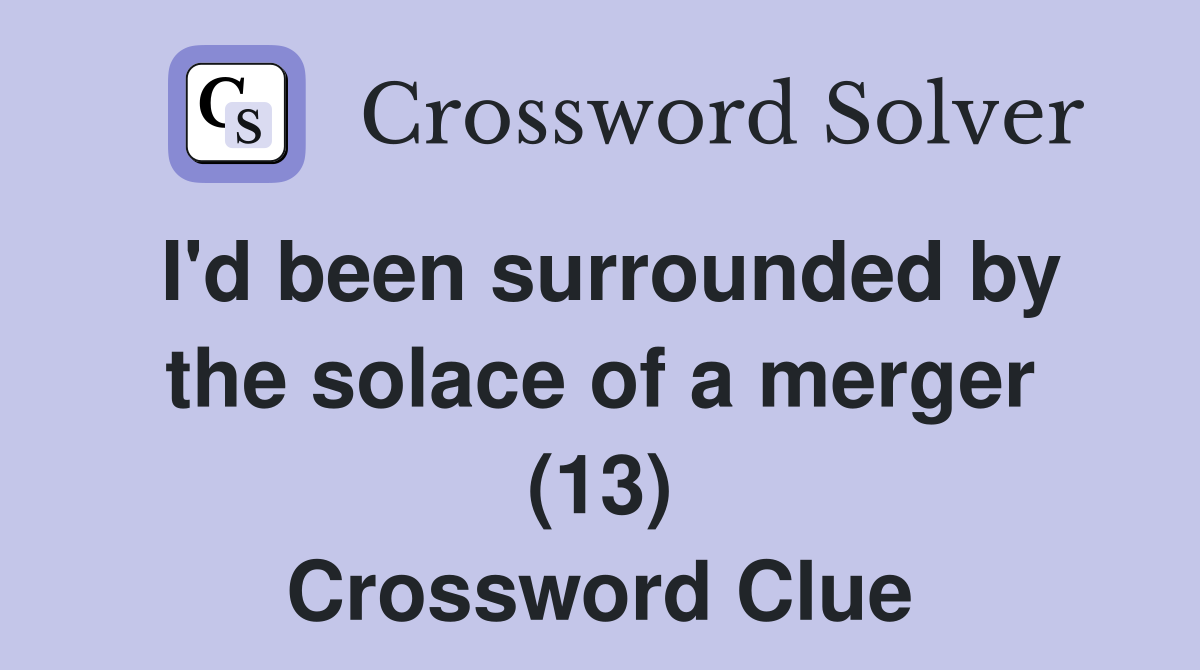 I'd been surrounded by the solace of a merger (13) Crossword Clue