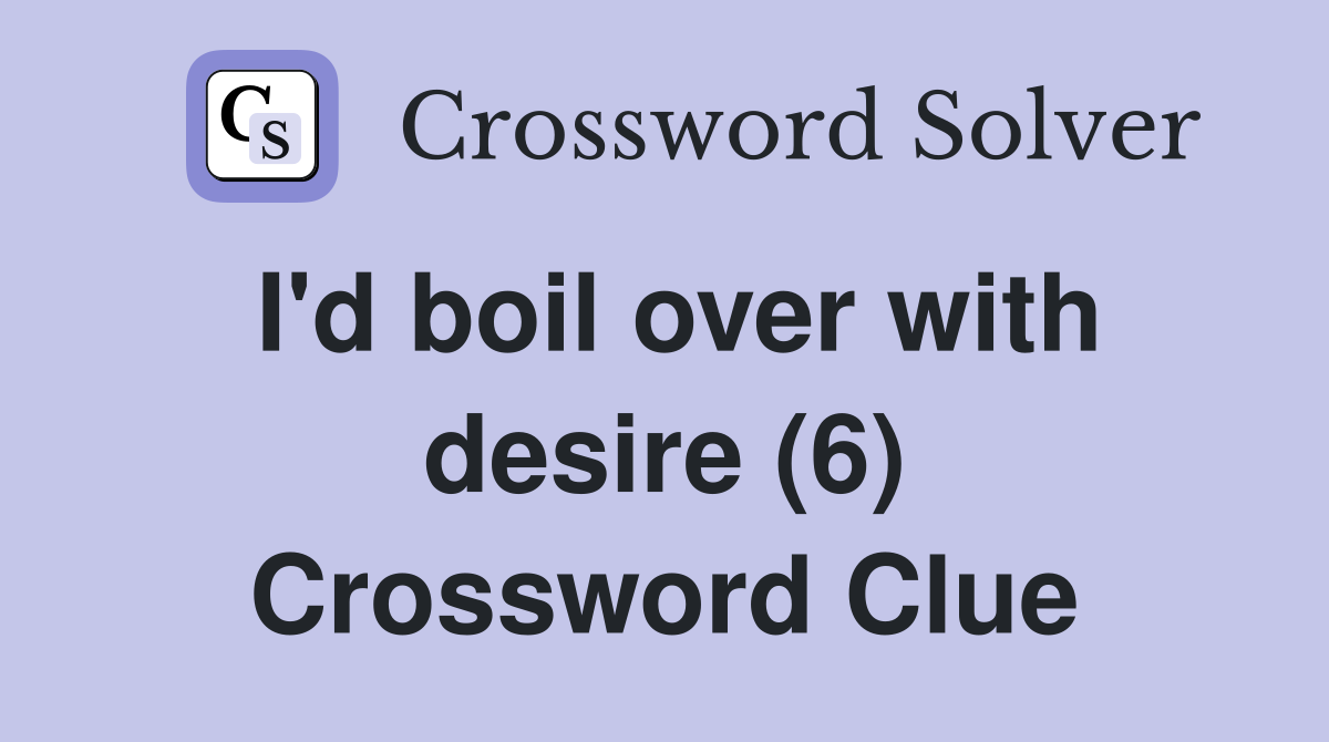 I'd boil over with desire (6) Crossword Clue