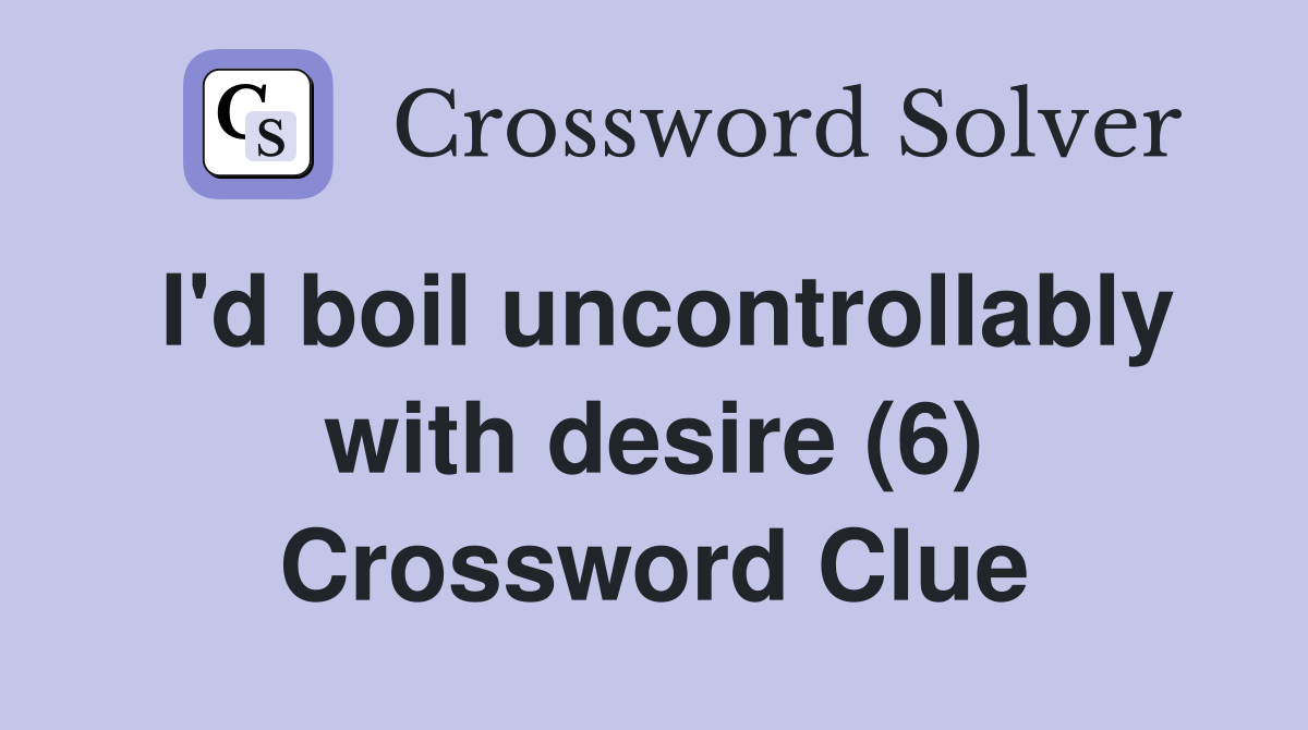 I'd boil uncontrollably with desire (6) Crossword Clue