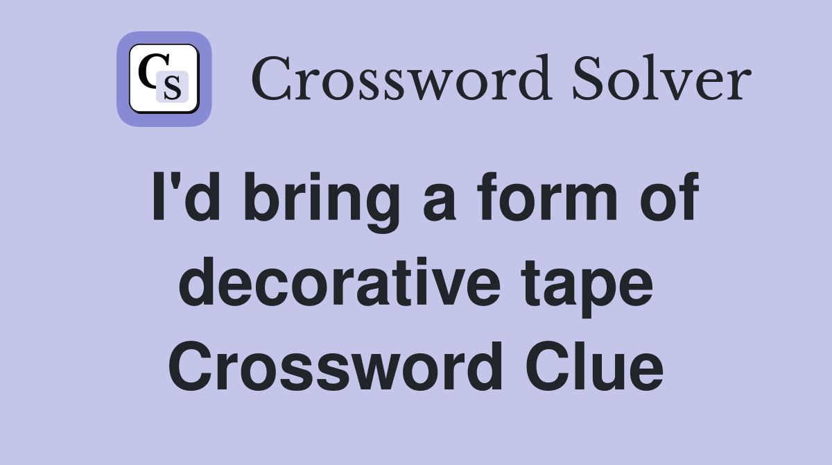 I'd bring a form of decorative tape Crossword Clue
