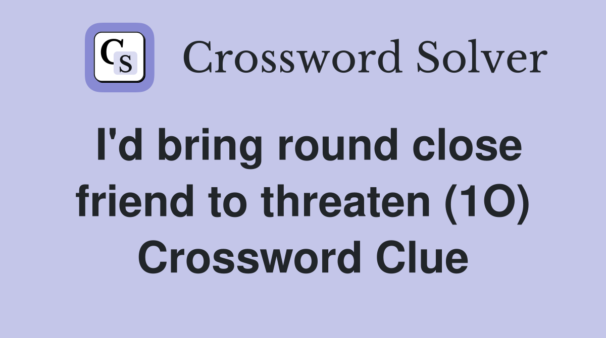 I'd bring round close friend to threaten (1O) Crossword Clue