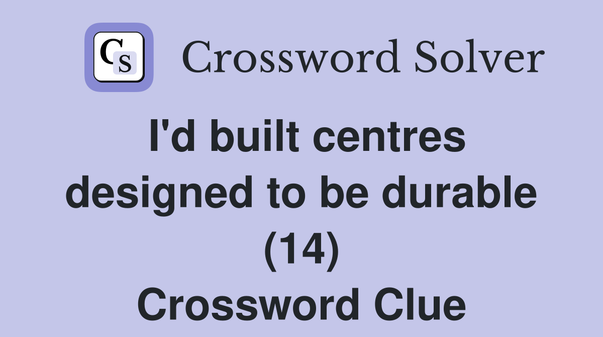 I'd built centres designed to be durable (14) Crossword Clue