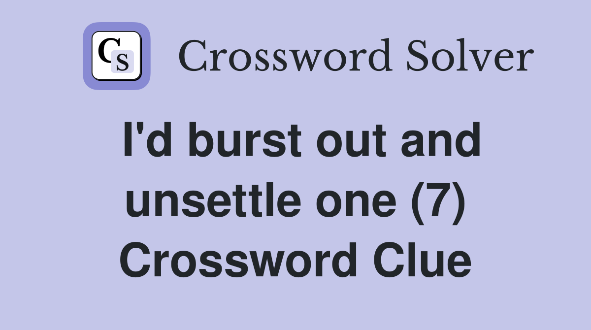 I'd burst out and unsettle one (7) Crossword Clue