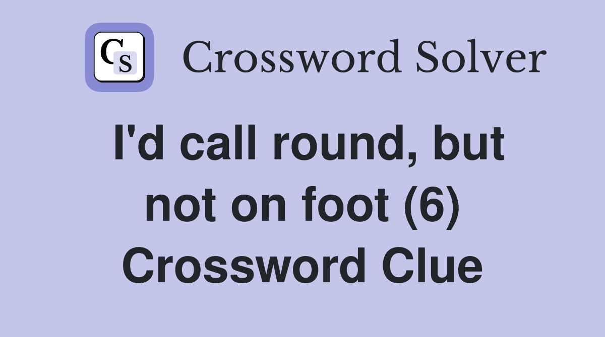 I'd call round, but not on foot (6) Crossword Clue