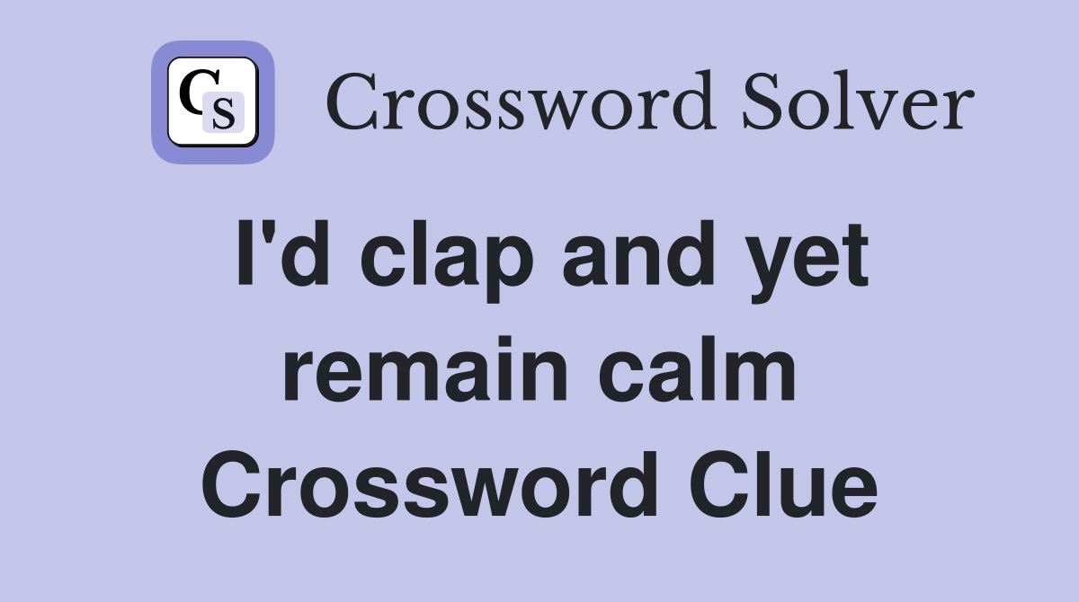 I'd clap and yet remain calm Crossword Clue