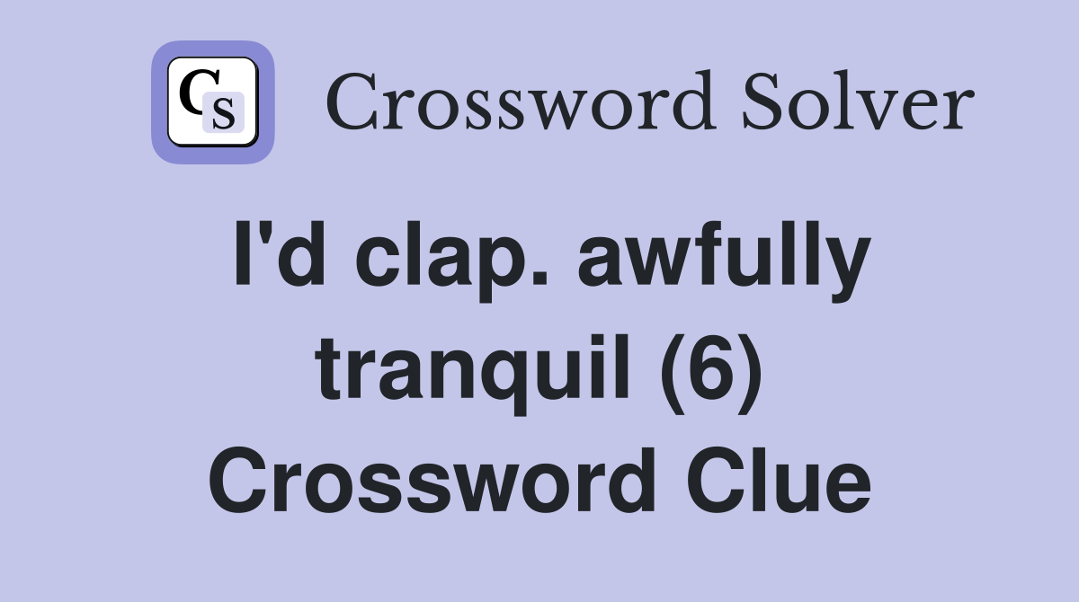 I'd clap. awfully tranquil (6) Crossword Clue