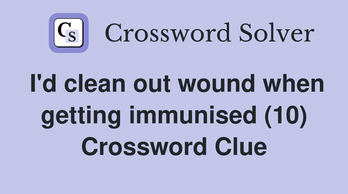 I'd clean out wound when getting immunised (10) Crossword Clue