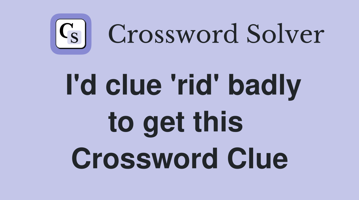 I'd clue 'rid' badly to get this  Crossword Clue
