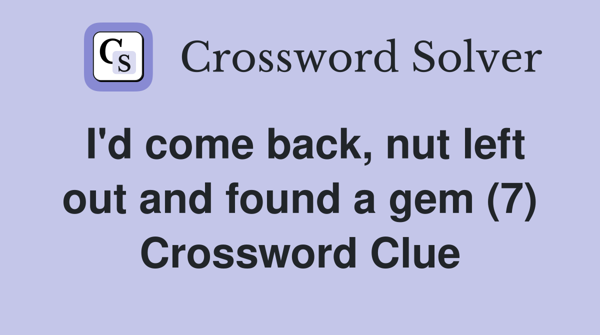 I'd come back, nut left out and found a gem (7) Crossword Clue