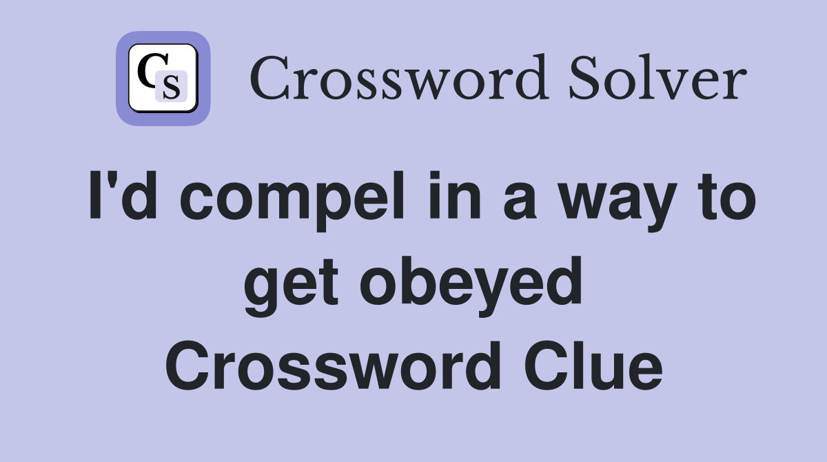 I'd compel in a way to get obeyed Crossword Clue