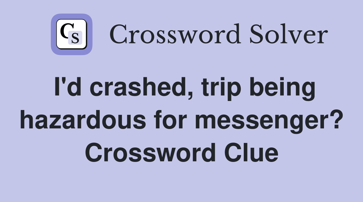 I'd crashed, trip being hazardous for messenger? Crossword Clue