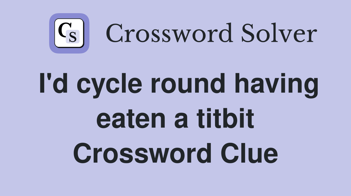 I'd cycle round having eaten a titbit Crossword Clue