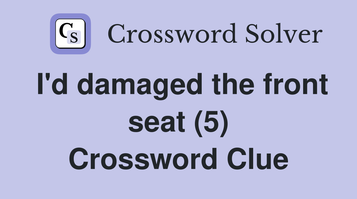 I'd damaged the front seat (5) Crossword Clue