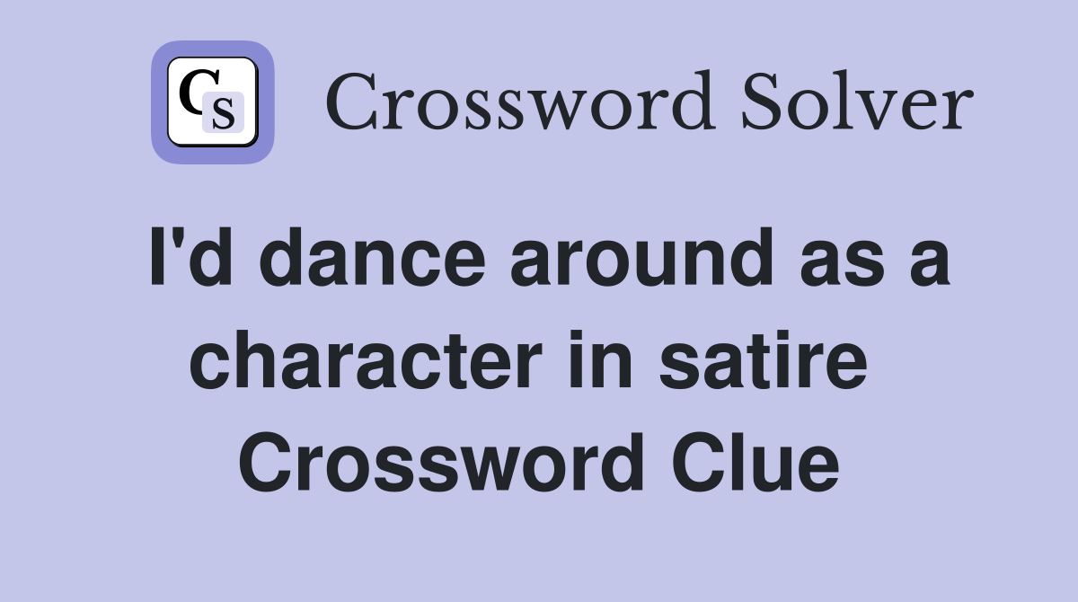 I'd dance around as a character in satire  Crossword Clue