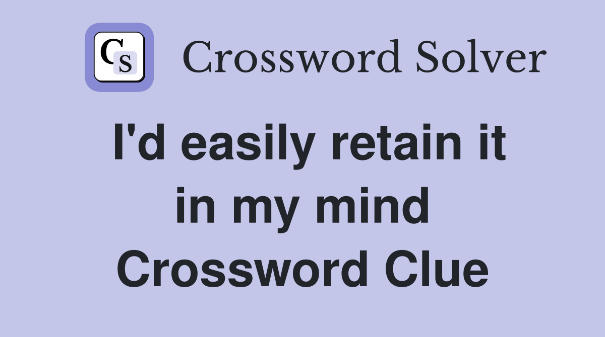 I'd easily retain it in my mind Crossword Clue