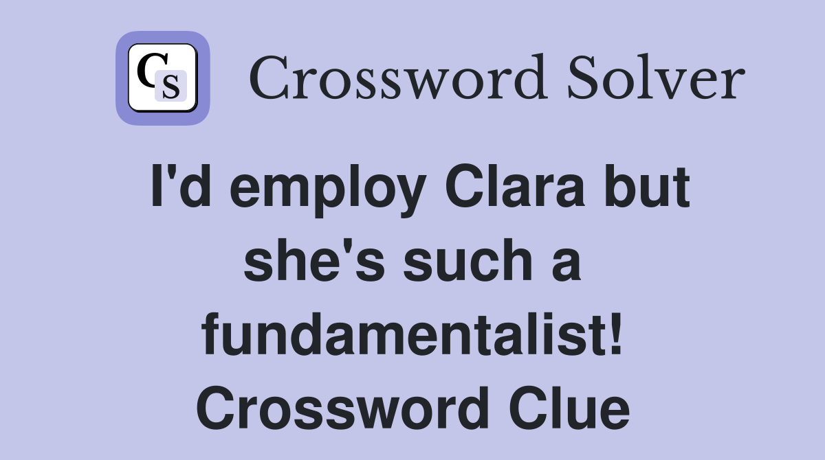 I'd employ Clara but she's such a fundamentalist! Crossword Clue
