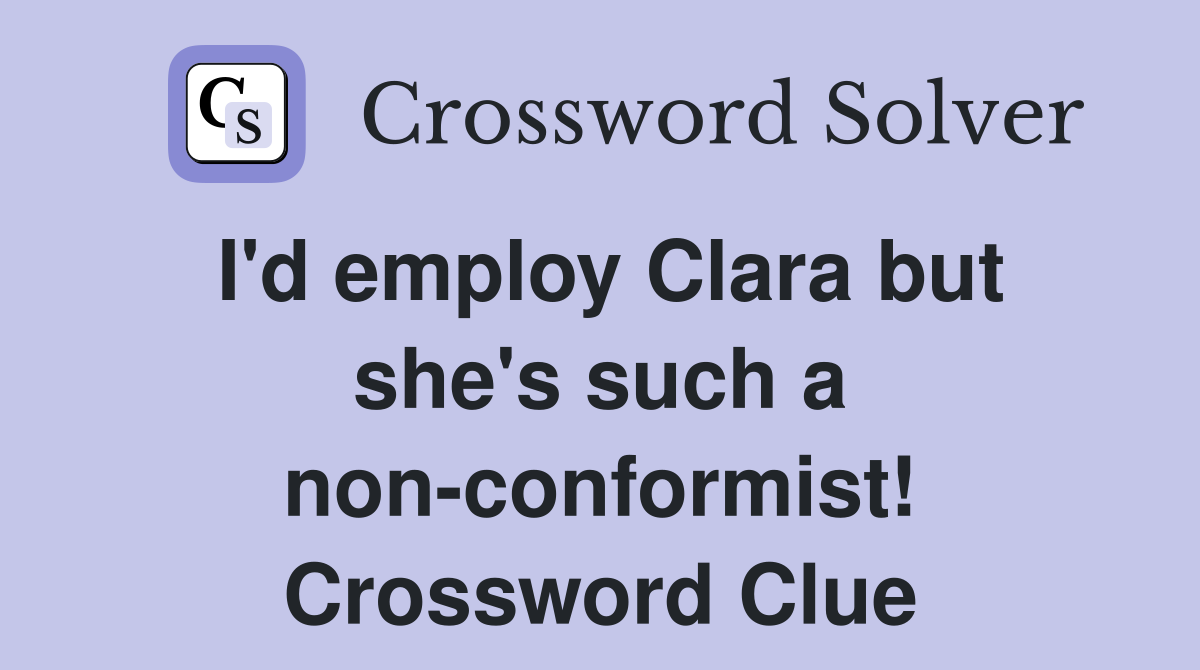 I'd employ Clara but she's such a non-conformist! Crossword Clue