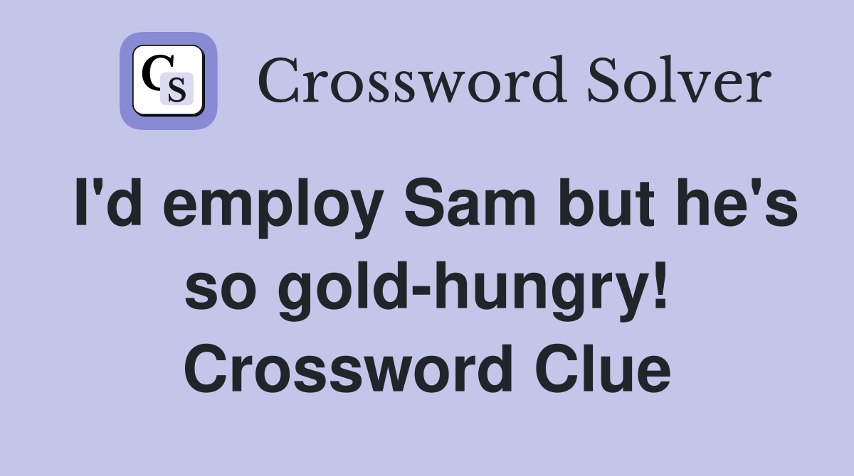 I'd employ Sam but he's so gold-hungry! Crossword Clue
