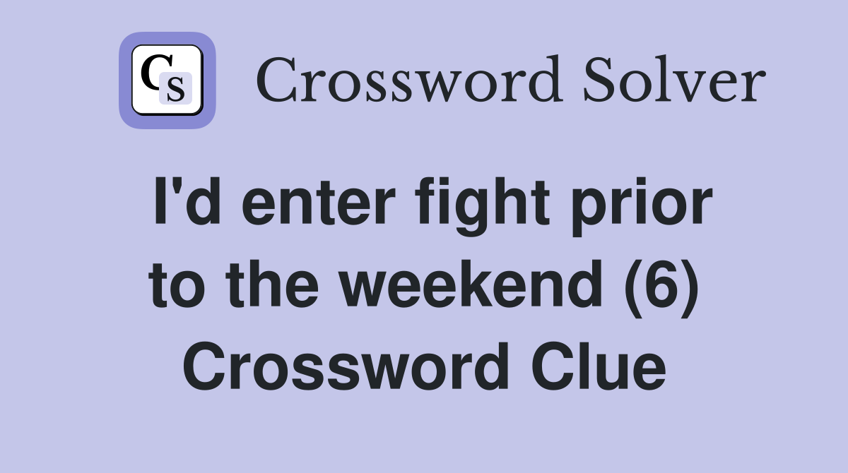 I'd enter fight prior to the weekend (6) Crossword Clue