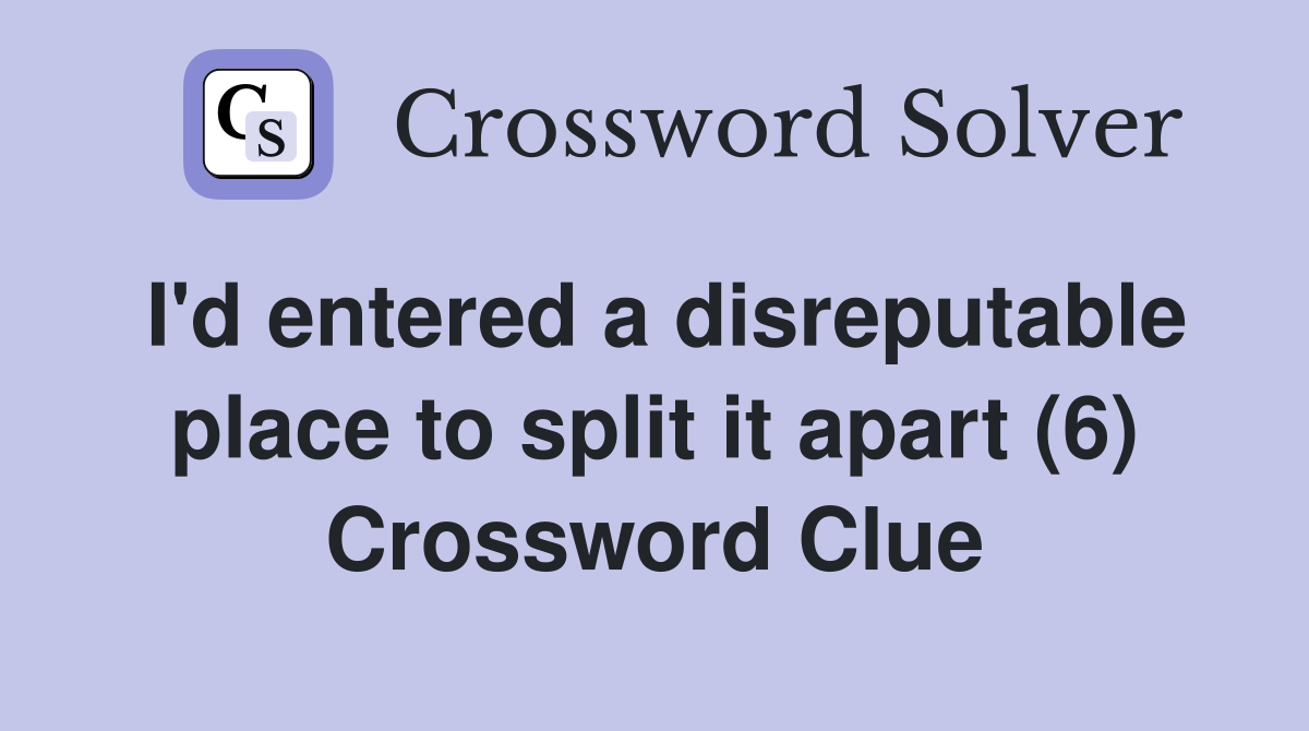 I'd entered a disreputable place to split it apart (6) Crossword Clue